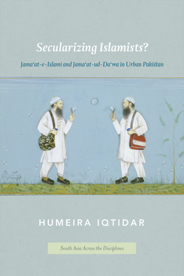 Secularizing Islamists?: Jama'at-e-Islami and Jama'at-ud-Da'wa in Urban Pakistan - Iqtidar, Humeira