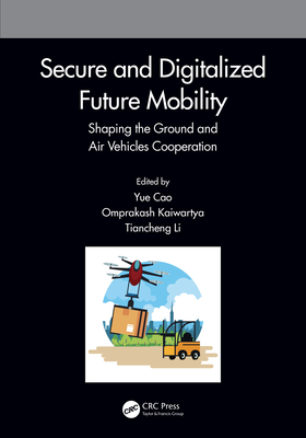 Secure and Digitalized Future Mobility: Shaping the Ground and Air Vehicles Cooperation - Cao, Yue (Editor), and Kaiwartya, Omprakash (Editor), and Li, Tiancheng (Editor)