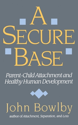 Secure Base: Parent-Child Attachment and Healthy Human Development - Bowlby, John