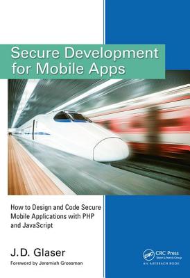 Secure Development for Mobile Apps: How to Design and Code Secure Mobile Applications with PHP and JavaScript - Glaser, J. D.