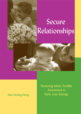 Secure Relationships: Nurturing Infant/Toddler Attachment in Early Care Settings - Honig, Alice Sterling