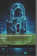 Secure Remote Work: Protecting Your Workforce in the Digital Age: A Practical Guide to Safeguarding Your Business, Data, and Employees from Cyber Threats in a Remote Environment