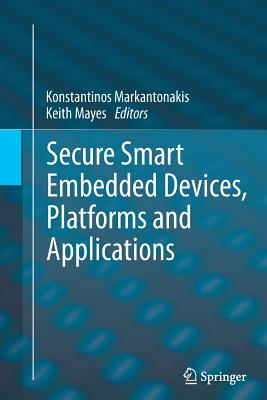 Secure Smart Embedded Devices, Platforms and Applications - Markantonakis, Konstantinos (Editor), and Mayes, Keith (Editor)