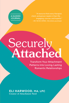 Securely Attached: Transform Your Attachment Patterns Into Loving, Lasting Romantic Relationships ( a Guided Journal) - Harwood, Eli