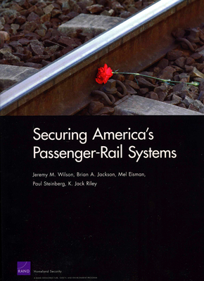 Securing America's Passenger-Rail Systems - Wilson, Jeremy M, and Jackson, Brian A, Ph.D., and Eisman, Mel