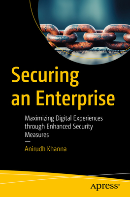 Securing an Enterprise: Maximizing Digital Experiences through Enhanced Security Measures - Bhattacharya, Saurav (Contributions by), and Khanna, Anirudh