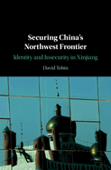 Securing China's Northwest Frontier: Identity and Insecurity in Xinjiang