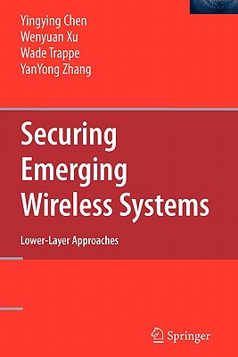 Securing Emerging Wireless Systems: Lower-layer Approaches - Chen, Yingying, and Xu, Wenyuan, and Trappe, Wade