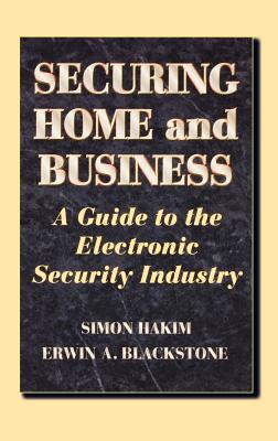 Securing Home and Business: A Guide to the Electronic Security Industry - Blackstone, Erwin, and Hakim, Simon