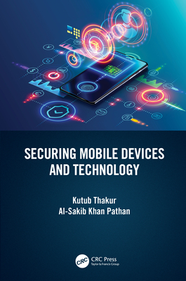 Securing Mobile Devices and Technology - Thakur, Kutub, and Pathan, Al-Sakib Khan