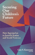 Securing Our Children's Future: New Approaches to Juvenile Justice and Youth Violence