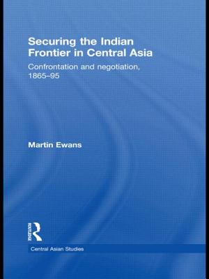 Securing the Indian Frontier in Central Asia: Confrontation and Negotiation, 1865-1895 - Ewans, Martin, Sir