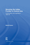 Securing the Indian Frontier in Central Asia: Confrontation and Negotiation, 1865-1895