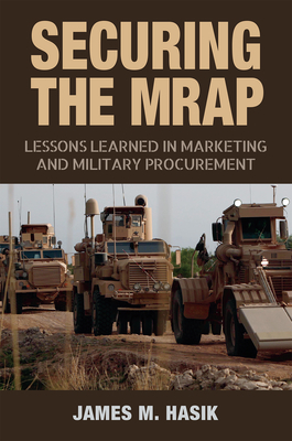 Securing the MRAP: Lessons Learned in Marketing and Military Procurement - Hasik, James