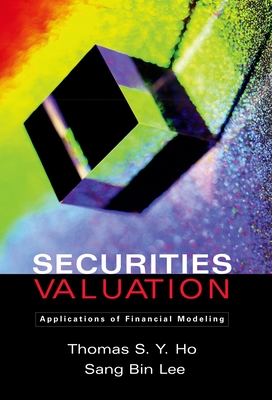 Securities Valuation: Applications of Financial Modeling - Ho, Thomas S y, and Lee, Sang Bin