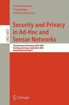 Security and Privacy in Ad-Hoc and Sensor Networks: Third European Workshop, Esas 2006, Hamburg, Germany, September 20-21, 2006, Revised Selected Papers - Buttyan, Levente (Editor), and Gligor, Virgil (Editor), and Westhoff, Dirk (Editor)