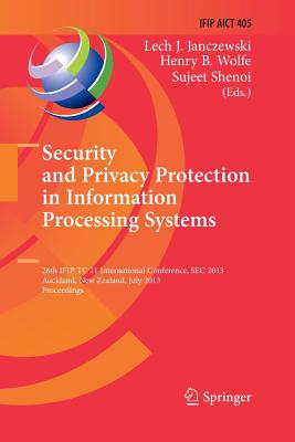 Security and Privacy Protection in Information Processing Systems: 28th Ifip Tc 11 International Conference, SEC 2013, Auckland, New Zealand, July 8-10, 2013, Proceedings - Janczewski, Lech J (Editor), and Wolfe, Henry B (Editor), and Shenoi, Sujeet (Editor)