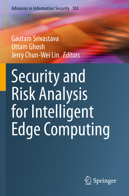 Security and Risk Analysis for Intelligent Edge Computing - Srivastava, Gautam (Editor), and Ghosh, Uttam (Editor), and Lin, Jerry Chun-Wei (Editor)