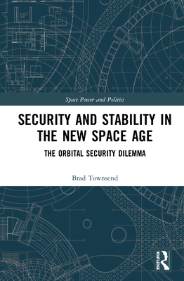 Security and Stability in the New Space Age: The Orbital Security Dilemma - Townsend, Brad