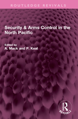 Security & Arms Control in the North Pacific - Mack, A (Editor), and Keal, P (Editor)