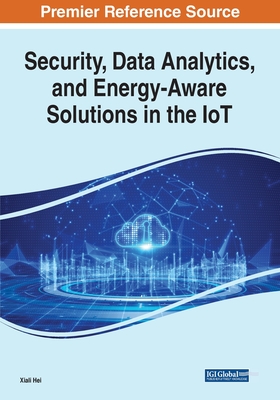 Security, Data Analytics, and Energy-Aware Solutions in the IoT - Hei, Xiali (Editor)