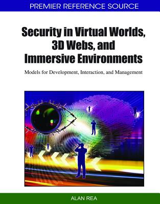 Security in Virtual Worlds, 3D Webs, and Immersive Environments: Models for Development, Interaction, and Management - Rea, Alan (Editor)