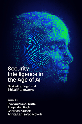 Security Intelligence in the Age of AI: Navigating Legal and Ethical Frameworks - Dutta, Pushan Kumar (Editor), and Singh, Bhupinder (Editor), and Kaunert, Christian (Editor)
