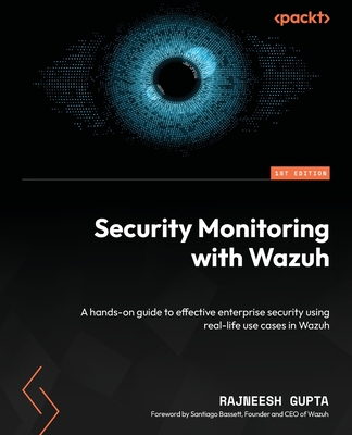 Security Monitoring with Wazuh: A hands-on guide to effective enterprise security using real-life use cases in Wazuh - Gupta, Rajneesh, and Bassett, Santiago (Foreword by)