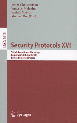 Security Protocols XVI: 16th International Workshop, Cambridge, Uk, April 16-18, 2008. Revised Selected Papers - Christianson, Bruce (Editor), and Malcolm, James (Editor), and Matyas, Vashek (Editor)