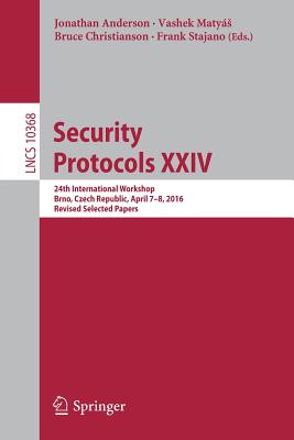 Security Protocols XXIV: 24th International Workshop, Brno, Czech Republic, April 7-8, 2016, Revised Selected Papers - Anderson, Jonathan (Editor), and Matys, Vashek (Editor), and Christianson, Bruce (Editor)