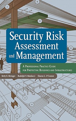 Security Risk Assessment and Management: A Professional Practice Guide for Protecting Buildings and Infrastructures - Biringer, Betty E, and Matalucci, Rudolph V, and O'Connor, Sharon L