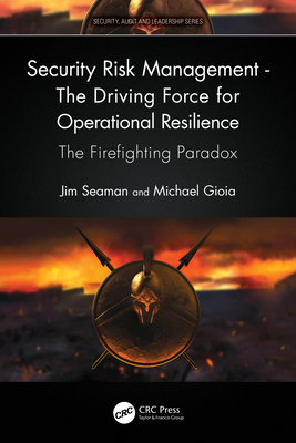Security Risk Management - The Driving Force for Operational Resilience: The Firefighting Paradox - Seaman, Jim, and Gioia, Michael