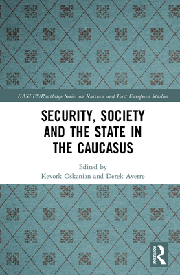 Security, Society and the State in the Caucasus - Oskanian, Kevork (Editor), and Averre, Derek (Editor)