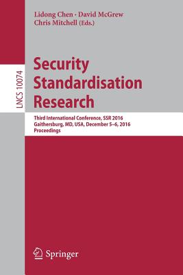 Security Standardisation Research: Third International Conference, Ssr 2016, Gaithersburg, MD, Usa, December 5-6, 2016, Proceedings - Chen, Lidong (Editor), and McGrew, David (Editor), and Mitchell, Chris (Editor)