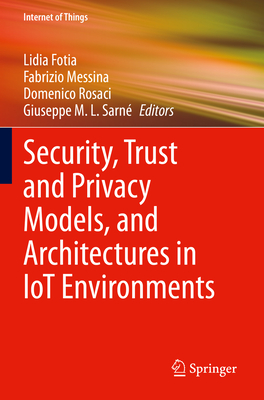 Security, Trust and Privacy Models, and Architectures in IoT Environments - Fotia, Lidia (Editor), and Messina, Fabrizio (Editor), and Rosaci, Domenico (Editor)