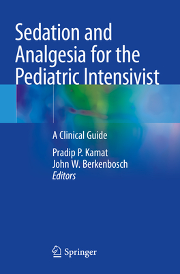 Sedation and Analgesia for the Pediatric Intensivist: A Clinical Guide - Kamat, Pradip P. (Editor), and Berkenbosch, John W. (Editor)