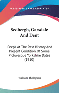 Sedbergh, Garsdale And Dent: Peeps At The Past History And Present Condition Of Some Picturesque Yorkshire Dales (1910)