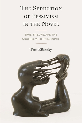 Seduction of Pessimism in the Novel: Eros, Failure, and the Quarrel with Philosophy - Ribitzky, Tom