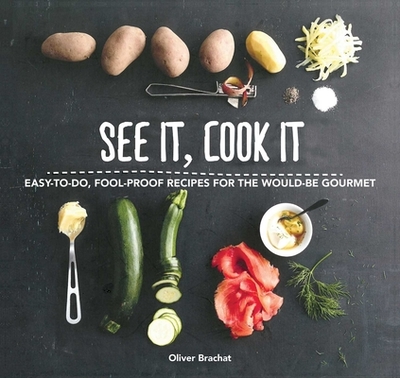 See It, Cook It: Easy-To-Do, Fool-Proof Recipes for the Would-Be Gourmet - Brachat, Oliver (Photographer)