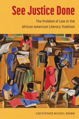 See Justice Done: The Problem of Law in the African American Literary Tradition - Brown, Christopher Michael