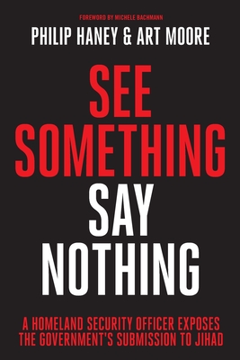 See Something, Say Nothing: A Homeland Security Officer Exposes the Government's Submission to Jihad - Haney, Philip, and Moore, Art