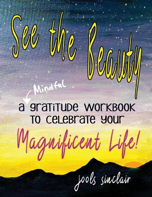 See the Beauty: A Mindful Gratitude Workbook to Celebrate Your Magnificent Life - Sinclair, Jools