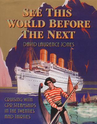 See This World Before the Next: Cruising with CPR Steamships in the Twenties and Thirties - Jones, David Laurence