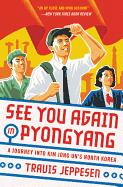 See You Again in Pyongyang: A Journey Into Kim Jong Un's North Korea