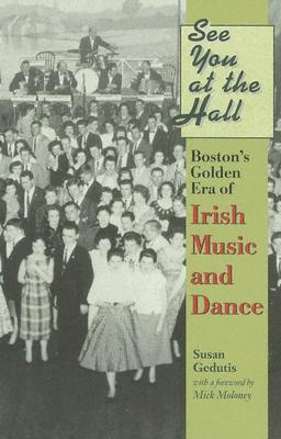 See You at the Hall: Boston's Golden Era of Irish Music and Dance - Gedutis, Susan