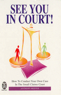 See You in Court!: How to Conduct Your Own Case in the Small Claims Court