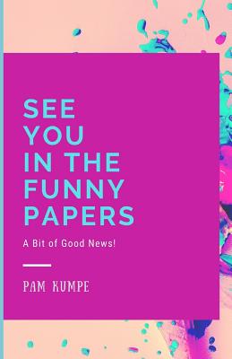 See You in the Funny Papers: A Bit of Good News! - Kumpe, Pam