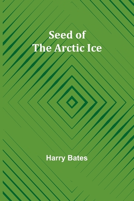 Seed of the Arctic Ice - Bates, Harry