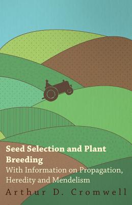 Seed Selection and Plant Breeding - With Information on Propagation, Heredity and Mendelism - Cromwell, Arthur D