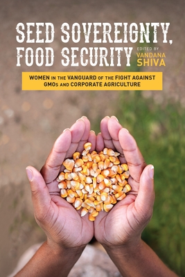 Seed Sovereignty, Food Security: Women in the Vanguard of the Fight Against GMOs and Corporate Agriculture - Shiva, Vandana (Editor)